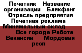 Печатник › Название организации ­ Бликфанг › Отрасль предприятия ­ Печатная реклама › Минимальный оклад ­ 45 000 - Все города Работа » Вакансии   . Мордовия респ.